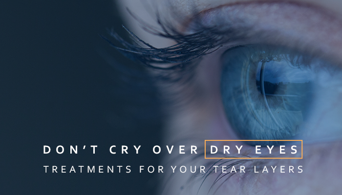Don’t Cry Over Dry Eyes: Treatments for Your Tear Layers